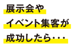 展示会やイベント集客が成功したら・・・